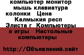 компьютер монитор мышь клавиатура колонки › Цена ­ 26 000 - Калмыкия респ., Элиста г. Компьютеры и игры » Настольные компьютеры   